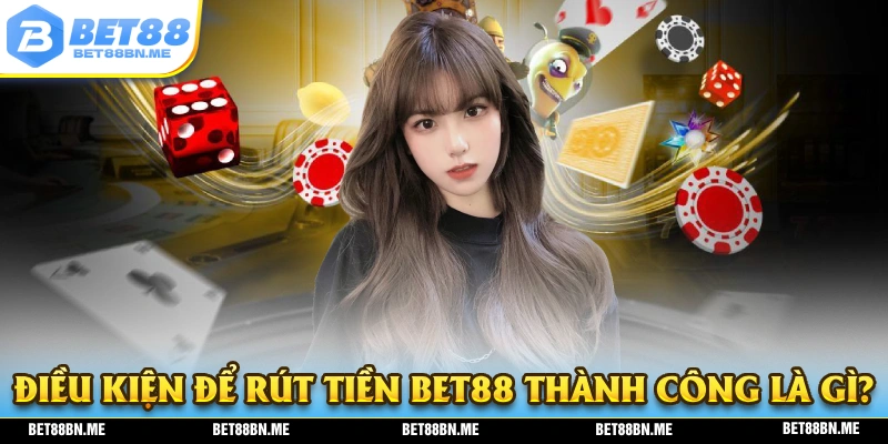 Điều kiện để người chơi thực hiện rút tiền BET88